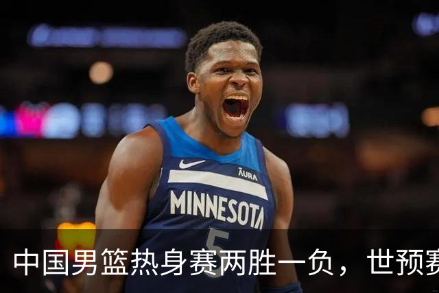 中国男篮热身赛两胜一负，世预赛九人主力阵容可能已定，庞峥麟有望入选