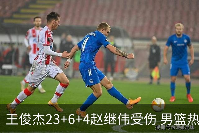 王俊杰23+6+4赵继伟受伤 男篮热身赛击败澳大利亚